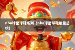 nba球星球鞋系列（nba球星球鞋销量总榜）