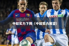 中超实力下降（中超实力展望）