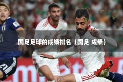国足足球的成绩排名（国足 成绩）