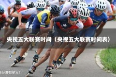 央视五大联赛时间（央视五大联赛时间表）