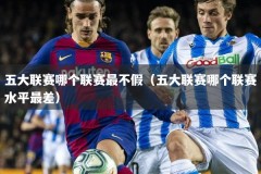 五大联赛哪个联赛最不假（五大联赛哪个联赛水平最差）
