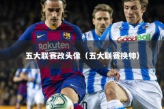 五大联赛改头像（五大联赛换帅）