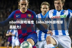 nba06游戏难度（nba2006游戏球员能力）