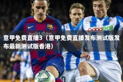意甲免费直播3（意甲免费直播发布测试版发布最新测试版香港）