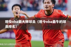 现役nba最大牌球员（现今nba最牛的球员排名）