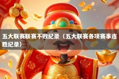 五大联赛联赛不败纪录（五大联赛各项赛事连胜纪录）