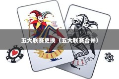 五大联赛更换（五大联赛合并）