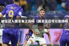 被征召入国足有工资吗（国足征召可以拒绝吗）