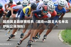 越南国足最新赛程表（越南vs国足大名单出炉阮公凤领衔）