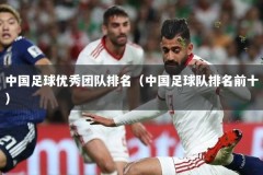 中国足球优秀团队排名（中国足球队排名前十）