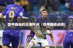 德甲最新的比赛时间（德甲最新战绩）