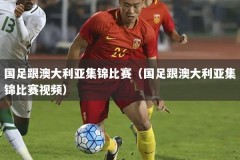 国足跟澳大利亚集锦比赛（国足跟澳大利亚集锦比赛视频）
