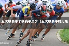 五大联赛哪个联赛平局少（五大联赛平局纪录）