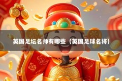 英国足坛名帅有哪些（英国足球名将）