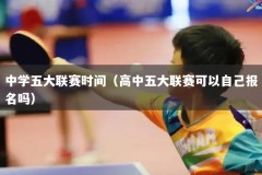 中学五大联赛时间（高中五大联赛可以自己报名吗）