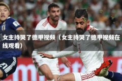 女主持哭了德甲视频（女主持哭了德甲视频在线观看）
