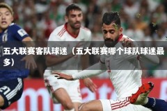 五大联赛客队球迷（五大联赛哪个球队球迷最多）