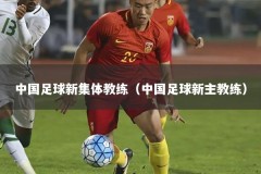 中国足球新集体教练（中国足球新主教练）
