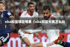 nba扣篮键在哪里（nba扣篮大赛怎么玩）