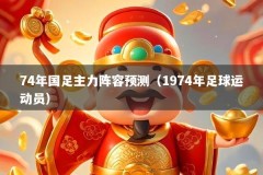 74年国足主力阵容预测（1974年足球运动员）