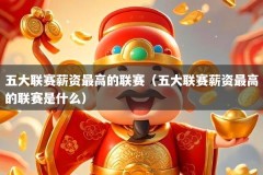 五大联赛薪资最高的联赛（五大联赛薪资最高的联赛是什么）