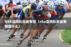 NBA篮网队后面赛程（nba篮网队后面赛程是什么）
