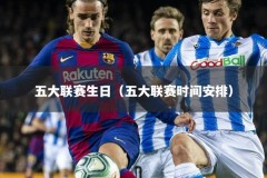五大联赛生日（五大联赛时间安排）