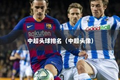 中超头球排名（中超头像）