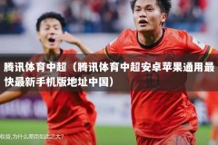 腾讯体育中超（腾讯体育中超安卓苹果通用最快最新手机版地址中国）