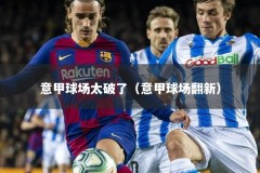 意甲球场太破了（意甲球场翻新）
