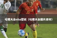 吐槽大会nba壁纸（吐槽大会图片素材）