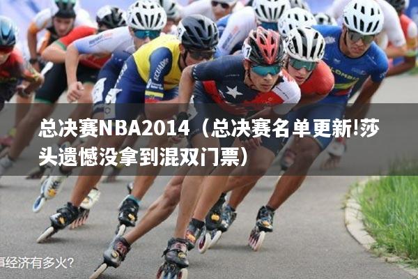 总决赛NBA2014(总决赛名单更新!莎头遗憾没拿到混双门票)