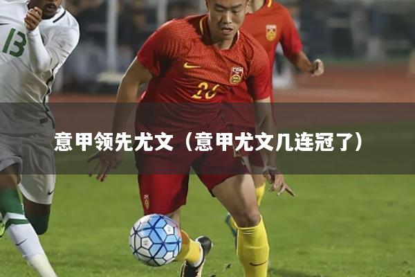 意甲领先尤文(意甲尤文几连冠了)