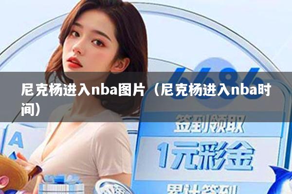 尼克杨进入nba图片(尼克杨进入nba时间)