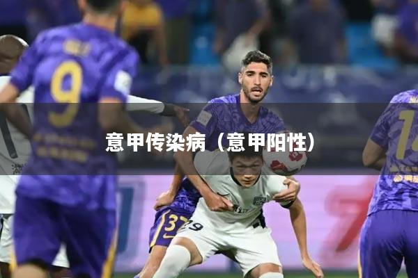 意甲传染病(意甲阳性)