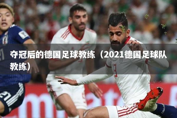 夺冠后的德国足球教练(2021德国足球队教练)