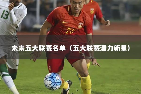 未来五大联赛名单(五大联赛潜力新星)