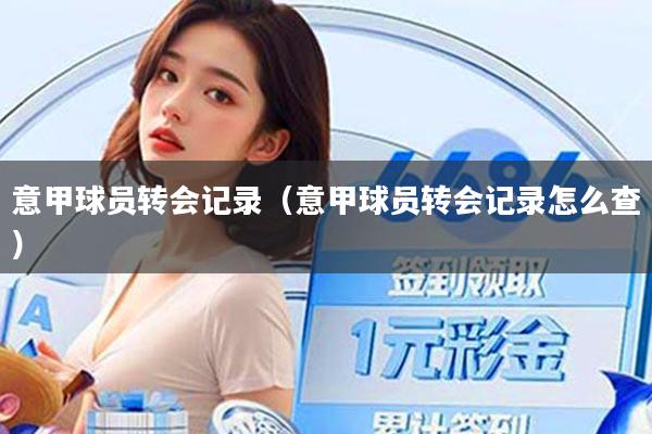 意甲球员转会记录(意甲球员转会记录怎么查)