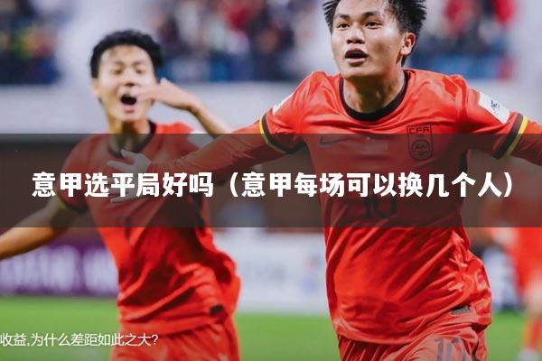 意甲选平局好吗(意甲每场可以换几个人)