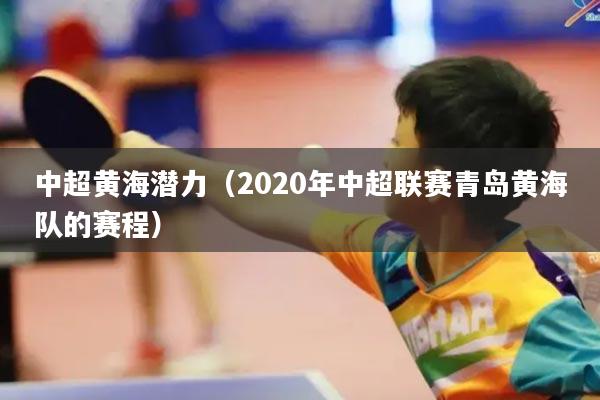 中超黄海潜力(2020年中超联赛青岛黄海队的赛程)