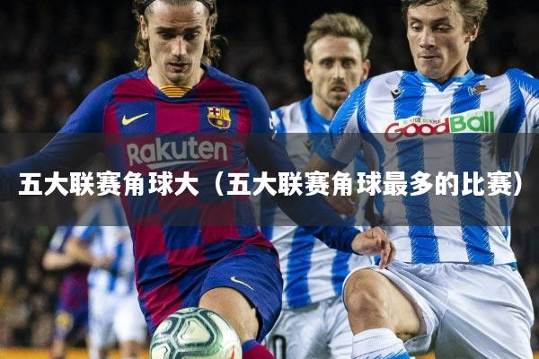 五大联赛角球大(五大联赛角球最多的比赛)