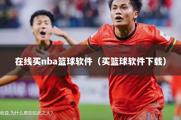 在线买nba篮球软件(买篮球软件下载)