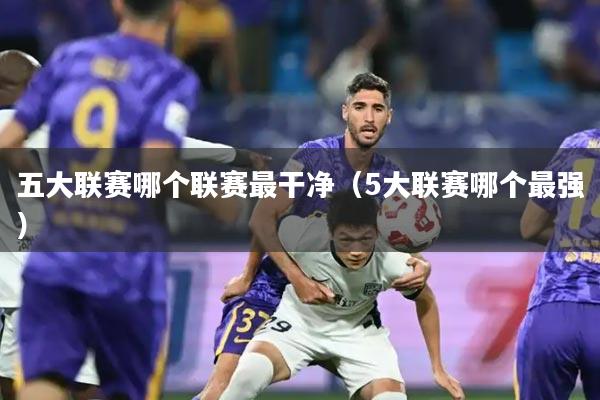五大联赛哪个联赛最干净(5大联赛哪个最强)
