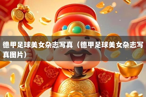 德甲足球美女杂志写真(德甲足球美女杂志写真图片)