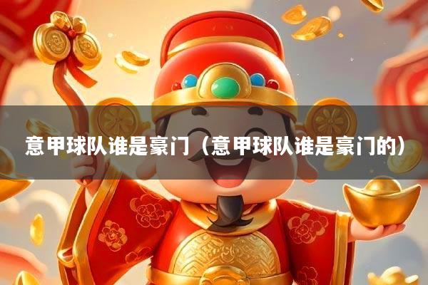 意甲球队谁是豪门(意甲球队谁是豪门的)