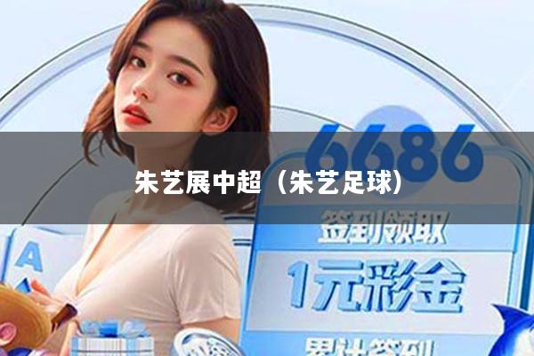 朱艺展中超(朱艺足球)