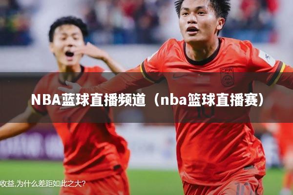 NBA蓝球直播频道(nba篮球直播赛)