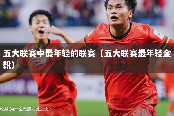 五大联赛中最年轻的联赛(五大联赛最年轻金靴)