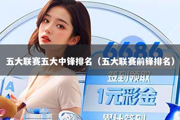 五大联赛五大中锋排名(五大联赛前锋排名)