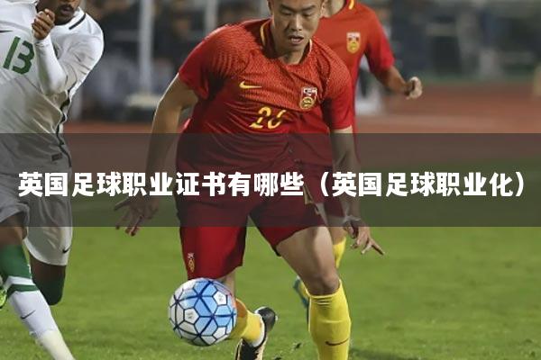 英国足球职业证书有哪些(英国足球职业化)